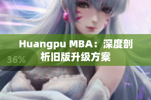 Huangpu MBA：深度剖析旧版升级方案