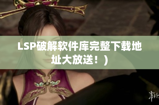 LSP破解软件库完整下载地址大放送！)