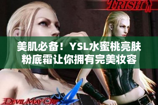 美肌必备！YSL水蜜桃亮肤粉底霜让你拥有完美妆容