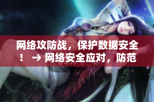 网络攻防战，保护数据安全！ → 网络安全应对，防范攻击威胁！