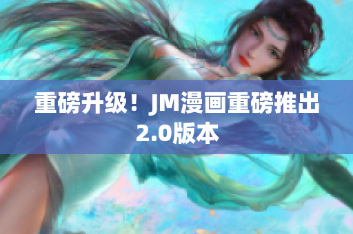 重磅升级！JM漫画重磅推出2.0版本