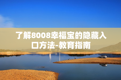 了解8008幸福宝的隐藏入口方法-教育指南