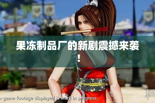 果冻制品厂的新剧震撼来袭！