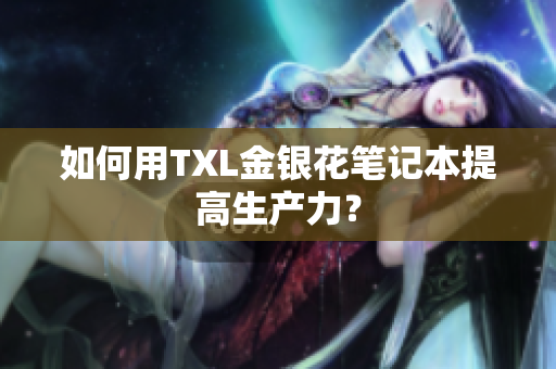 如何用TXL金银花笔记本提高生产力？