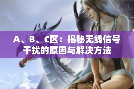 A、B、C区：揭秘无线信号干扰的原因与解决方法