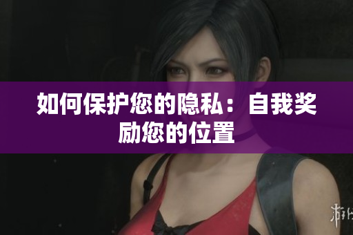 如何保护您的隐私：自我奖励您的位置