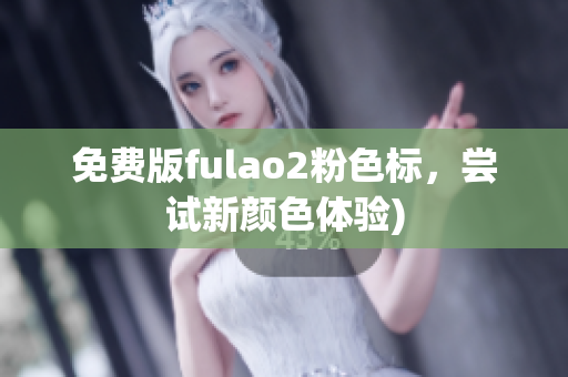 免费版fulao2粉色标，尝试新颜色体验)