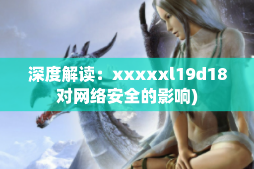 深度解读：xxxxxl19d18对网络安全的影响)