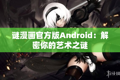 谜漫画官方版Android：解密你的艺术之谜