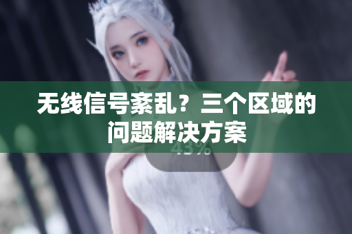 无线信号紊乱？三个区域的问题解决方案