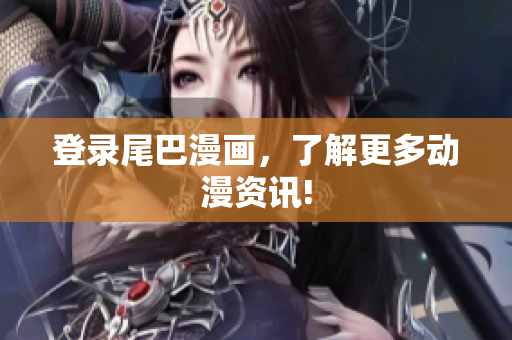 登录尾巴漫画，了解更多动漫资讯!