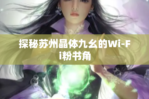 探秘苏州晶体九幺的Wi-Fi粉书角