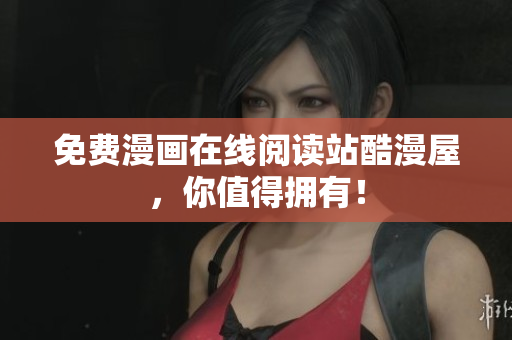 免费漫画在线阅读站酷漫屋，你值得拥有！