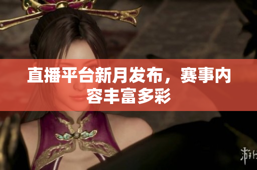直播平台新月发布，赛事内容丰富多彩