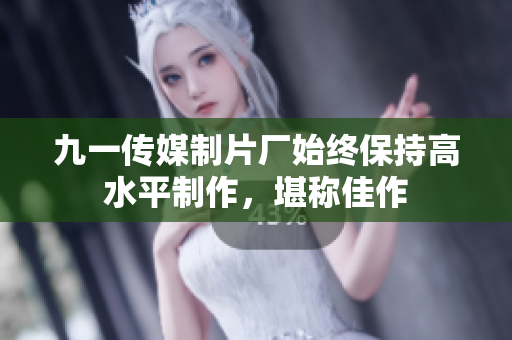 九一传媒制片厂始终保持高水平制作，堪称佳作