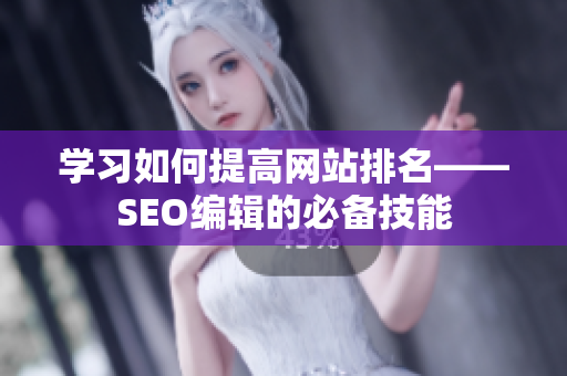 学习如何提高网站排名——SEO编辑的必备技能