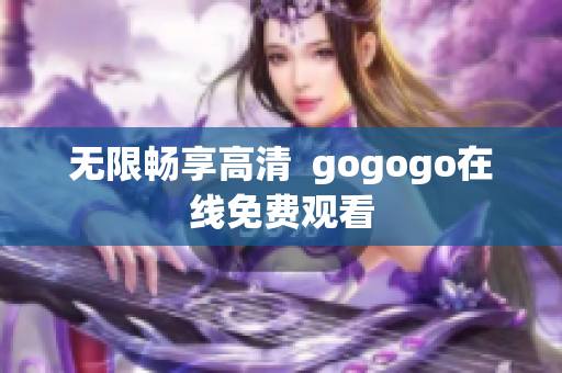 无限畅享高清  gogogo在线免费观看