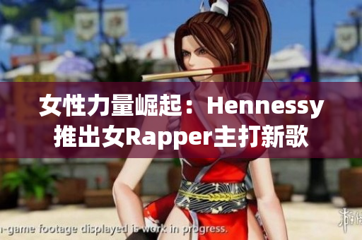 女性力量崛起：Hennessy推出女Rapper主打新歌