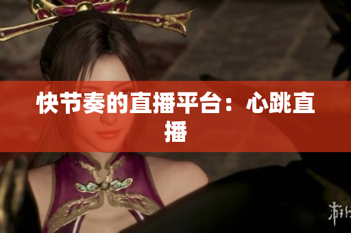 快节奏的直播平台：心跳直播