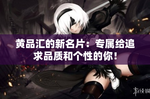 黄品汇的新名片：专属给追求品质和个性的你！