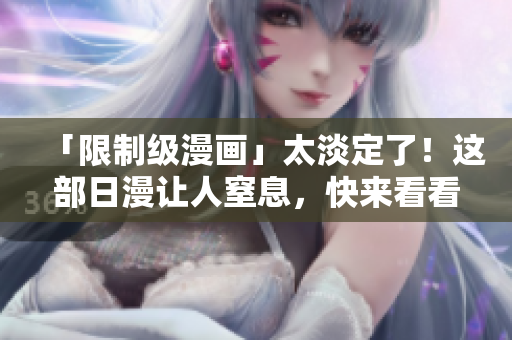 「限制级漫画」太淡定了！这部日漫让人窒息，快来看看！