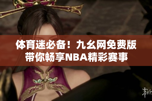 体育迷必备！九幺网免费版带你畅享NBA精彩赛事