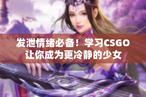 发泄情绪必备！学习CSGO让你成为更冷静的少女