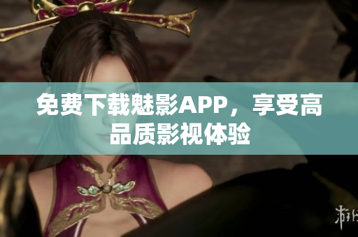 免费下载魅影APP，享受高品质影视体验