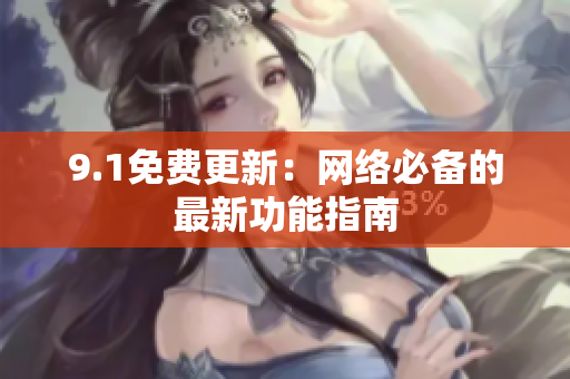 9.1免费更新：网络必备的最新功能指南