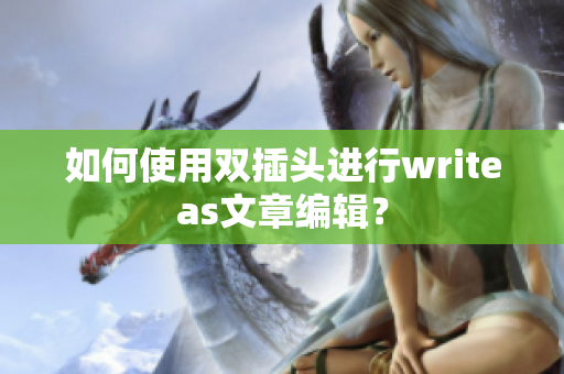 如何使用双插头进行writeas文章编辑？