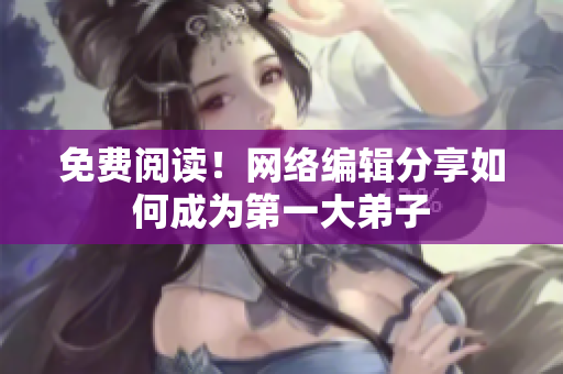 免费阅读！网络编辑分享如何成为第一大弟子