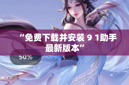 “免费下载并安装 9 1助手最新版本”