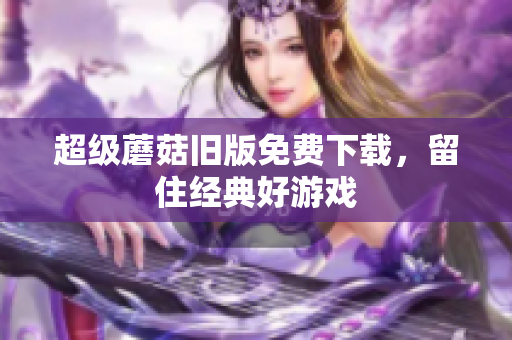 超级蘑菇旧版免费下载，留住经典好游戏