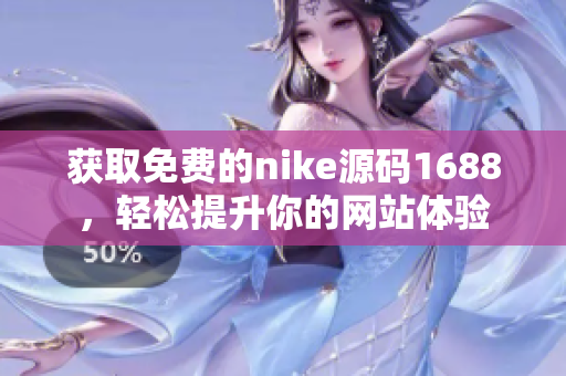 获取免费的nike源码1688，轻松提升你的网站体验