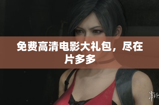 免费高清电影大礼包，尽在片多多