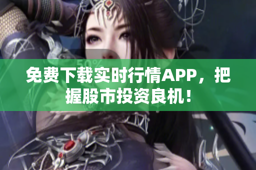免费下载实时行情APP，把握股市投资良机！