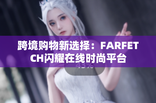 跨境购物新选择：FARFETCH闪耀在线时尚平台