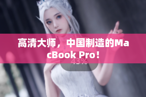 高清大师，中国制造的MacBook Pro！
