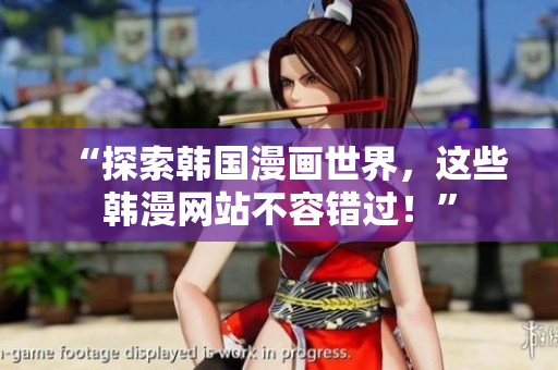 “探索韩国漫画世界，这些韩漫网站不容错过！”