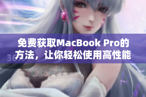 免费获取MacBook Pro的方法，让你轻松使用高性能笔记本！