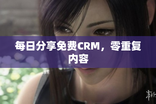 每日分享免费CRM，零重复内容