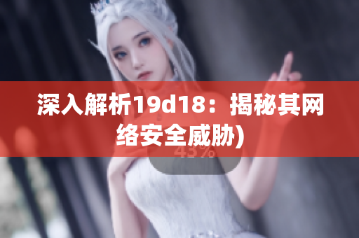 深入解析19d18：揭秘其网络安全威胁)