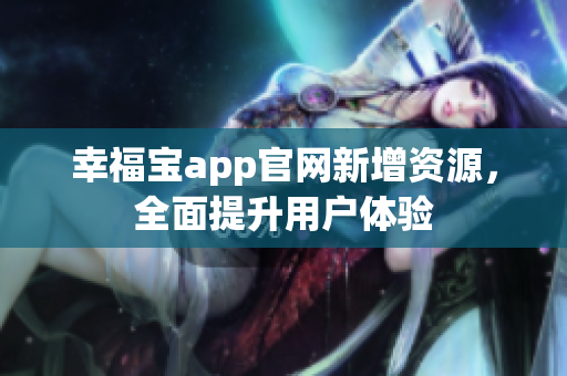 幸福宝app官网新增资源，全面提升用户体验