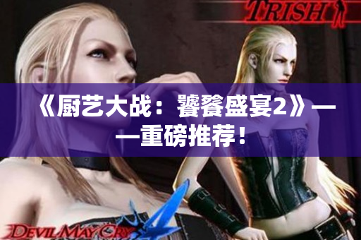 《厨艺大战：饕餮盛宴2》——重磅推荐！