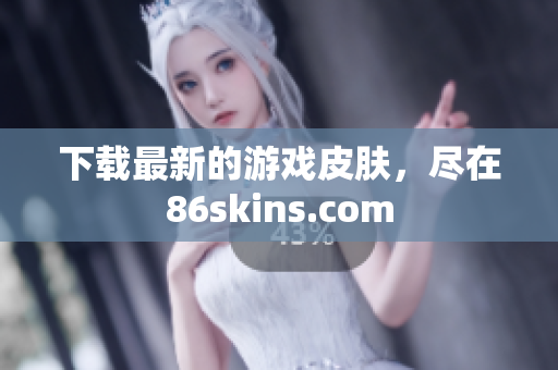 下载最新的游戏皮肤，尽在86skins.com