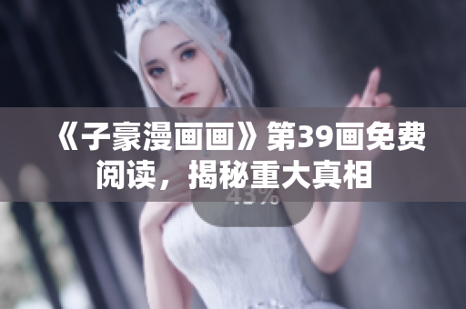 《子豪漫画画》第39画免费阅读，揭秘重大真相
