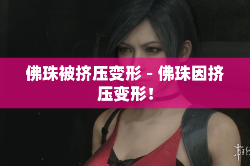 佛珠被挤压变形 - 佛珠因挤压变形！
