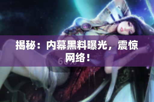 揭秘：内幕黑料曝光，震惊网络！