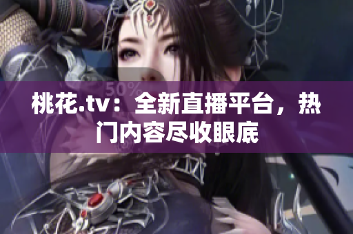 桃花.tv：全新直播平台，热门内容尽收眼底