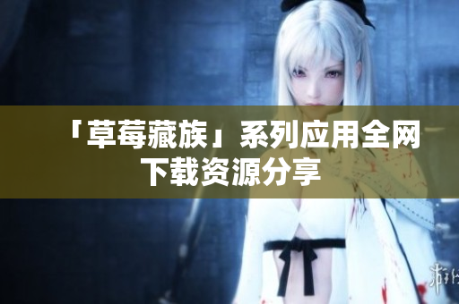 「草莓藏族」系列应用全网下载资源分享